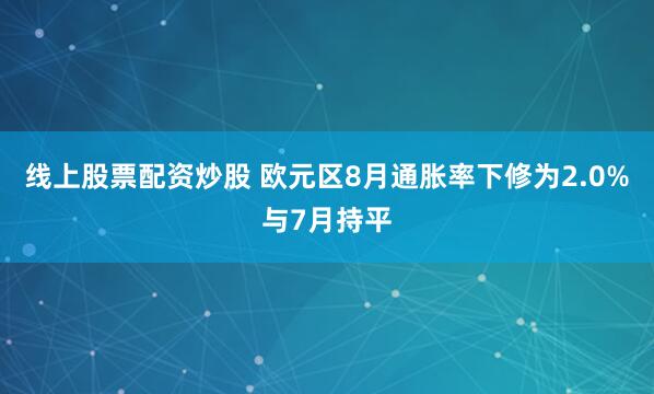 线上股票配资炒股 欧元区8月通胀率下修为2.0%与7月持平