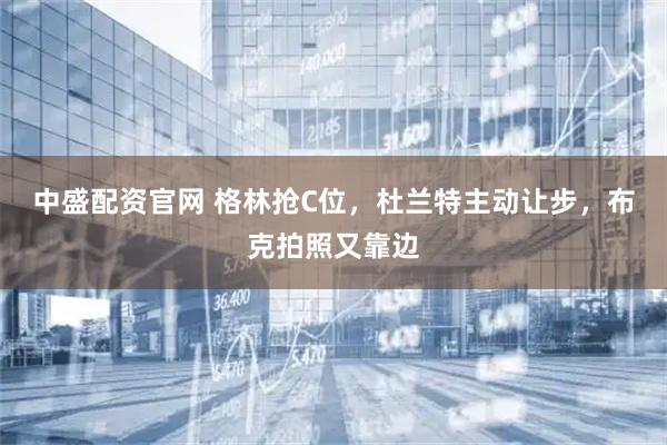 中盛配资官网 格林抢C位，杜兰特主动让步，布克拍照又靠边