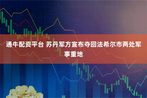 通牛配资平台 苏丹军方宣布夺回法希尔市两处军事重地