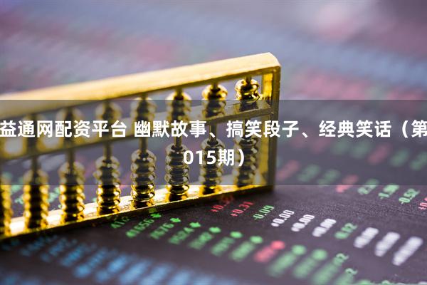 益通网配资平台 幽默故事、搞笑段子、经典笑话（第015期）