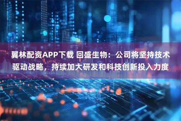 翼林配资APP下载 回盛生物：公司将坚持技术驱动战略，持续加大研发和科技创新投入力度