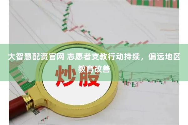 大智慧配资官网 志愿者支教行动持续，偏远地区教育改善