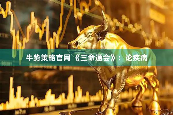 牛势策略官网 《三命通会》：论疾病