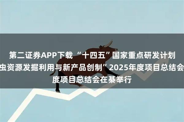 第二证券APP下载 “十四五”国家重点研发计划“天敌昆虫资源发掘利用与新产品创制”2025年度项目总结会在綦举行