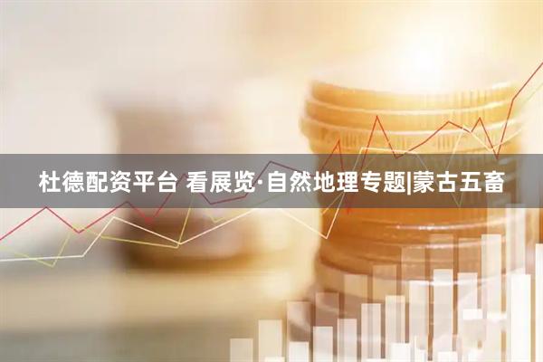杜德配资平台 看展览·自然地理专题|蒙古五畜