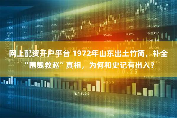 网上配资开户平台 1972年山东出土竹简，补全“围魏救赵”真相，为何和史记有出入？