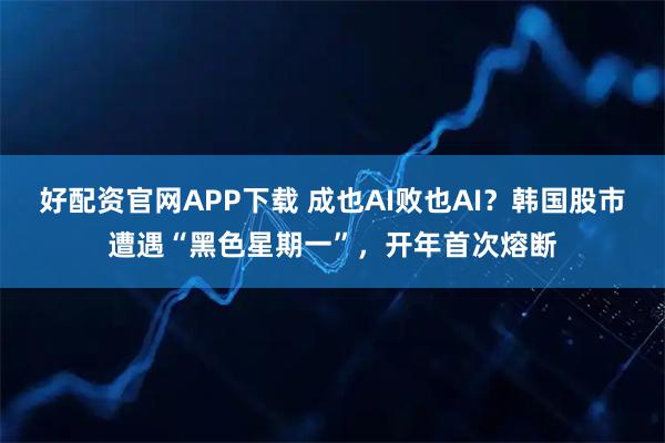 好配资官网APP下载 成也AI败也AI？韩国股市遭遇“黑色星期一”，开年首次熔断