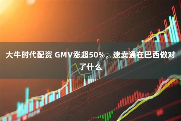 大牛时代配资 GMV涨超50%，速卖通在巴西做对了什么