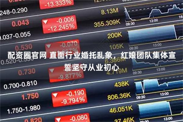 配资圈官网 直面行业婚托乱象，红娘团队集体宣誓坚守从业初心