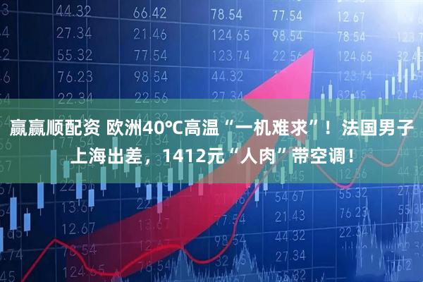 赢赢顺配资 欧洲40℃高温“一机难求”!法国男子上海出差,1412元“人肉”带空调!